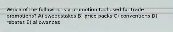 Which of the following is a promotion tool used for trade promotions? A) sweepstakes B) price packs C) conventions D) rebates E) allowances