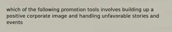 which of the following promotion tools involves building up a positive corporate image and handling unfavorable stories and events