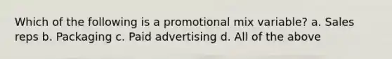 Which of the following is a promotional mix variable? a. Sales reps b. Packaging c. Paid advertising d. All of the above