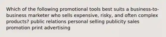 Which of the following promotional tools best suits a business-to-business marketer who sells expensive, risky, and often complex products? public relations personal selling publicity sales promotion print advertising