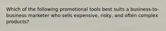 Which of the following promotional tools best suits a business-to-business marketer who sells expensive, risky, and often complex products?