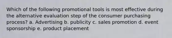 Which of the following promotional tools is most effective during the alternative evaluation step of the consumer purchasing process? a. Advertising b. publicity c. sales promotion d. event sponsorship e. product placement