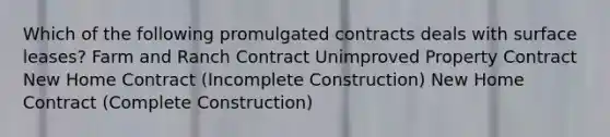 Which of the following promulgated contracts deals with surface leases? Farm and Ranch Contract Unimproved Property Contract New Home Contract (Incomplete Construction) New Home Contract (Complete Construction)