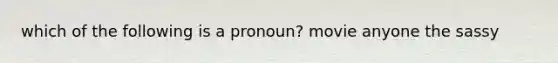 which of the following is a pronoun? movie anyone the sassy