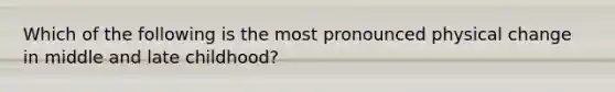 Which of the following is the most pronounced physical change in middle and late childhood?