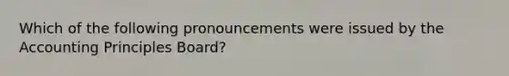 Which of the following pronouncements were issued by the Accounting Principles Board?