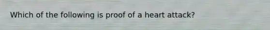 Which of the following is proof of a heart attack?