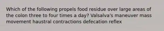 Which of the following propels food residue over large areas of the colon three to four times a day? Valsalva's maneuver mass movement haustral contractions defecation reflex