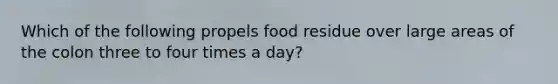 Which of the following propels food residue over large areas of the colon three to four times a day?