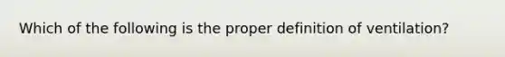 Which of the following is the proper definition of ventilation?