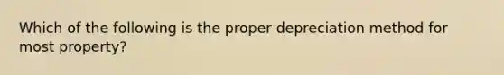 Which of the following is the proper depreciation method for most property?