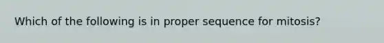 Which of the following is in proper sequence for mitosis?