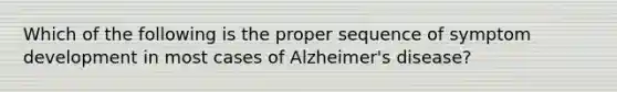 Which of the following is the proper sequence of symptom development in most cases of Alzheimer's disease?