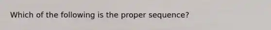 Which of the following is the proper sequence?