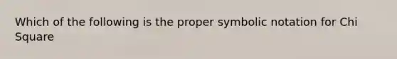 Which of the following is the proper symbolic notation for Chi Square