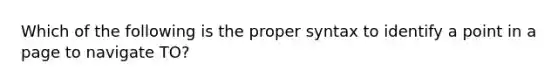 Which of the following is the proper syntax to identify a point in a page to navigate TO?