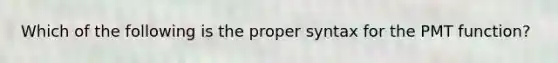 Which of the following is the proper syntax for the PMT function?