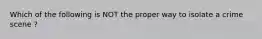 Which of the following is NOT the proper way to isolate a crime scene ?