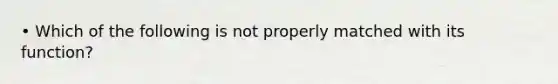 • Which of the following is not properly matched with its function?