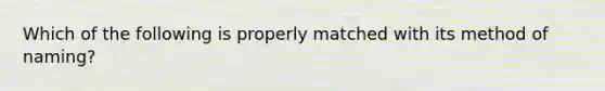 Which of the following is properly matched with its method of naming?