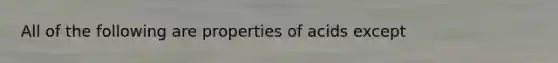 All of the following are properties of acids except