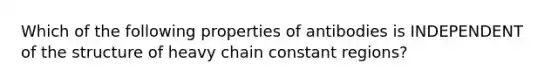 Which of the following properties of antibodies is INDEPENDENT of the structure of heavy chain constant regions?