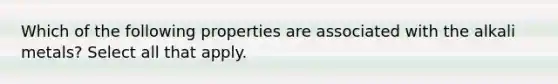 Which of the following properties are associated with the alkali metals? Select all that apply.