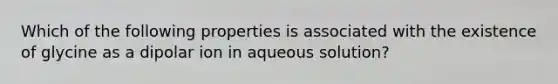 Which of the following properties is associated with the existence of glycine as a dipolar ion in aqueous solution?