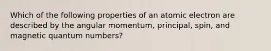 Which of the following properties of an atomic electron are described by the angular momentum, principal, spin, and magnetic quantum numbers?