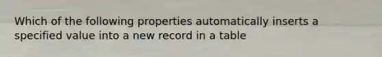 Which of the following properties automatically inserts a specified value into a new record in a table