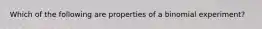 Which of the following are properties of a binomial experiment?