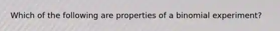 Which of the following are properties of a binomial experiment?