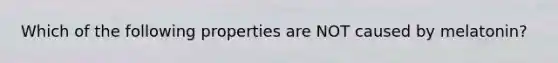 Which of the following properties are NOT caused by melatonin?
