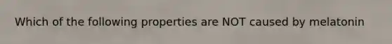 Which of the following properties are NOT caused by melatonin