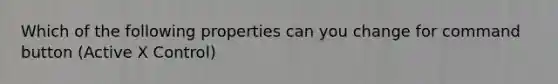 Which of the following properties can you change for command button (Active X Control)