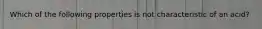 Which of the following properties is not characteristic of an acid?