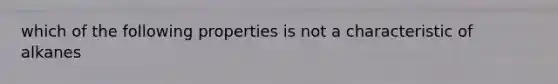 which of the following properties is not a characteristic of alkanes