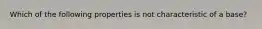 Which of the following properties is not characteristic of a base?