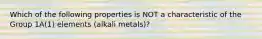 Which of the following properties is NOT a characteristic of the Group 1A(1) elements (alkali metals)?