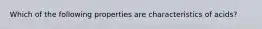 Which of the following properties are characteristics of acids?