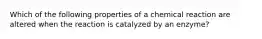 Which of the following properties of a chemical reaction are altered when the reaction is catalyzed by an enzyme?