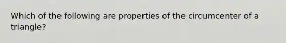 Which of the following are properties of the circumcenter of a triangle?