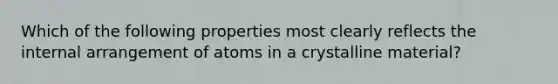 Which of the following properties most clearly reflects the internal arrangement of atoms in a crystalline material?