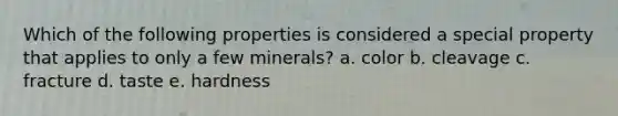 Which of the following properties is considered a special property that applies to only a few minerals? a. color b. cleavage c. fracture d. taste e. hardness