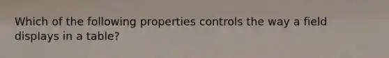 Which of the following properties controls the way a field displays in a table?