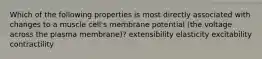 Which of the following properties is most directly associated with changes to a muscle cell's membrane potential (the voltage across the plasma membrane)? extensibility elasticity excitability contractility