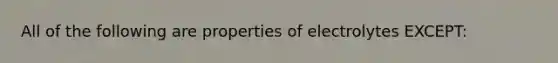 All of the following are properties of electrolytes EXCEPT: