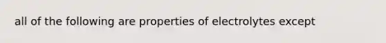 all of the following are properties of electrolytes except