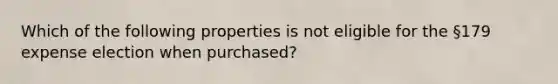 Which of the following properties is not eligible for the §179 expense election when purchased?