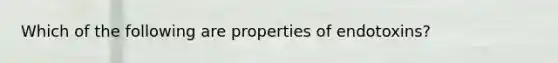 Which of the following are properties of endotoxins?